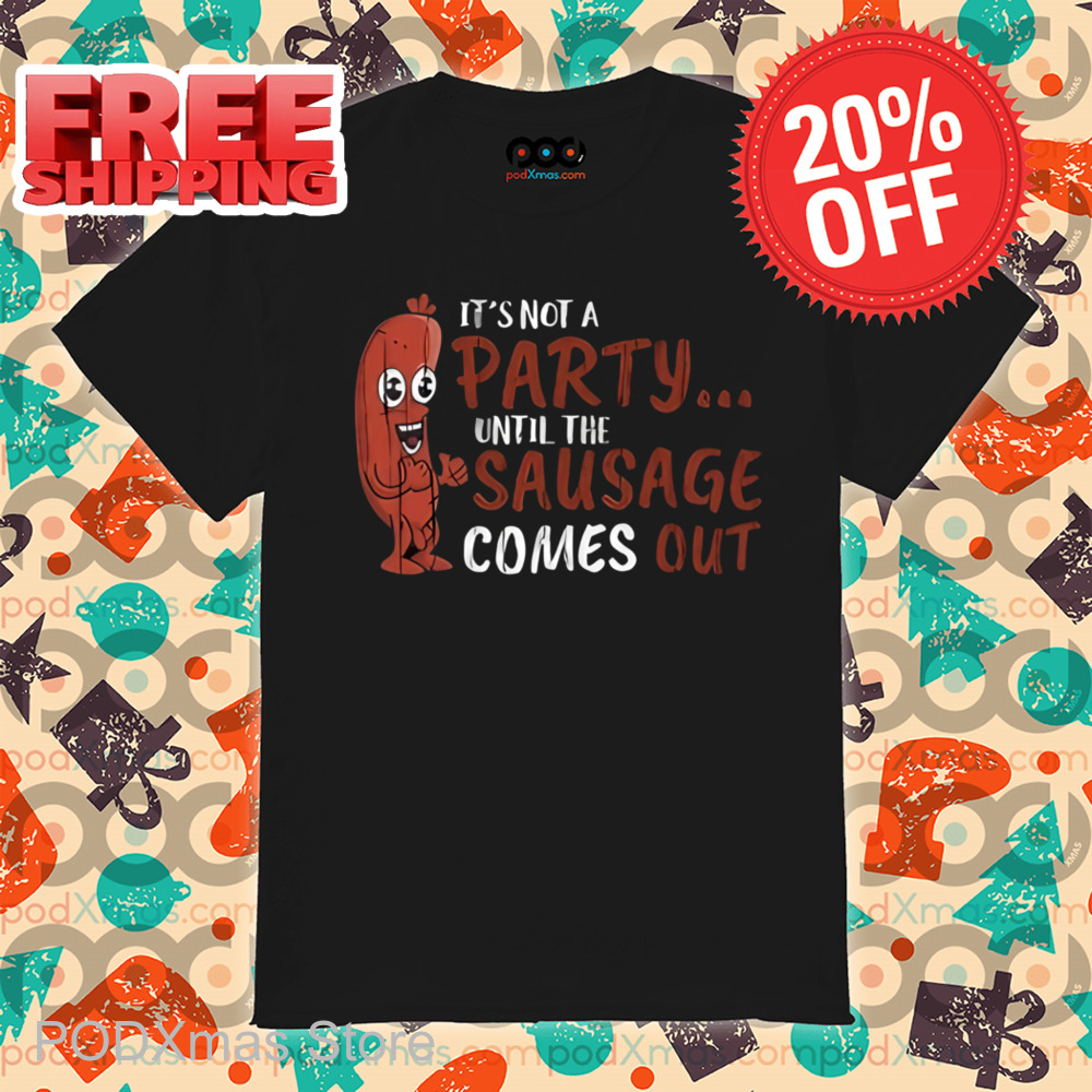 It's Not A Party until the Sausage Comes Out Shirt It's Not A Party until the Sausage Comes Out Shirt