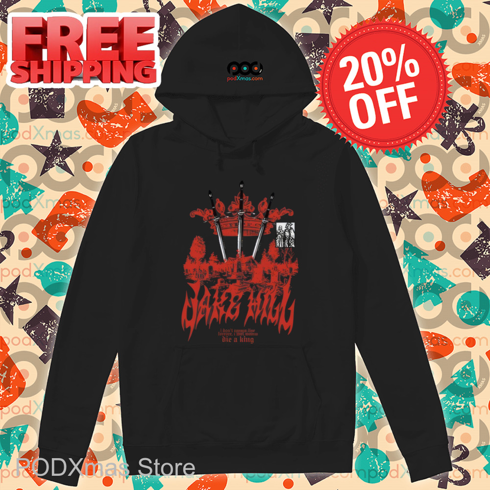 Jake Hill I Don't Wanna Live Forever I Just Wanna Die A King Shirt-enhance