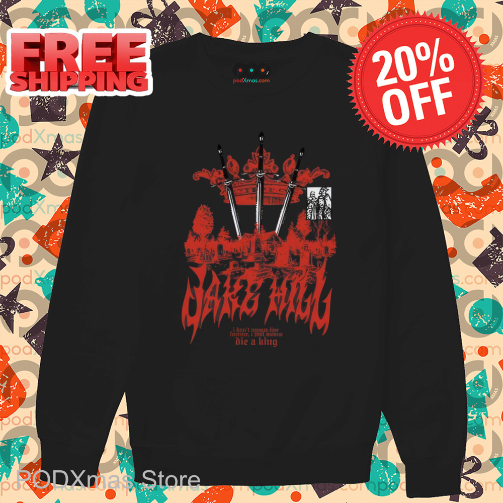 Jake Hill I Don't Wanna Live Forever I Just Wanna Die A King Shirt-enhance