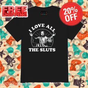 Jesus I Love All The Sluts Shirt
