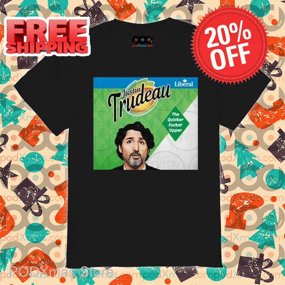 Justin Trudeau The Quicker Fucker Upper Shirt
