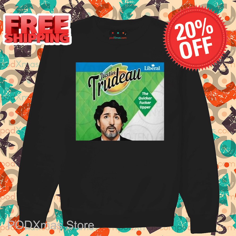Justin Trudeau The Quicker Fucker Upper Shirt
