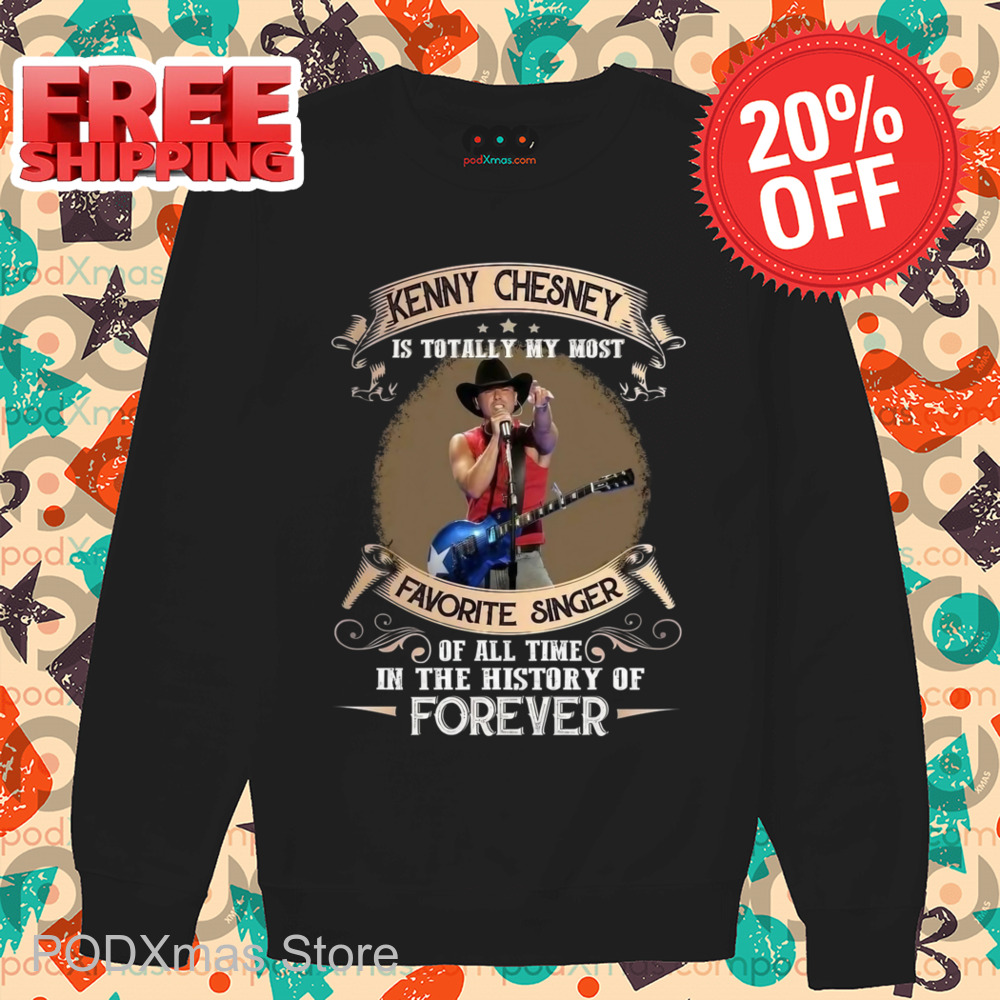 Kenny Chesney Is Totally My Most Favorite Singer Of All Time In The History Of Forever Shirt
