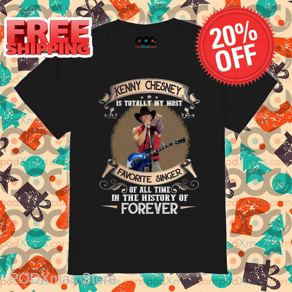 Kenny Chesney Is Totally My Most Favorite Singer Of All Time In The History Of Forever Shirt Kenny Chesney Is Totally My Most Favorite Singer Of All Time In The History Of Forever Shirt