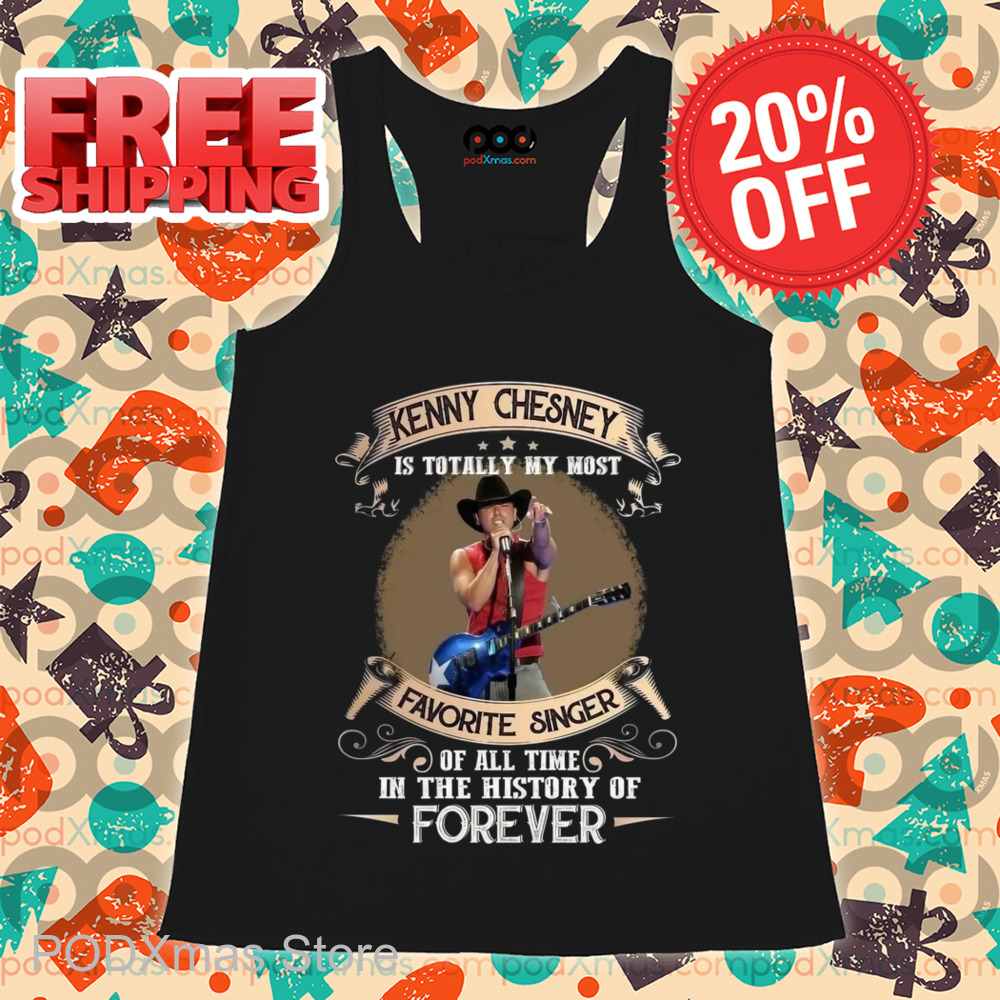 Kenny Chesney Is Totally My Most Favorite Singer Of All Time In The History Of Forever Shirt Kenny Chesney Is Totally My Most Favorite Singer Of All Time In The History Of Forever Shirt