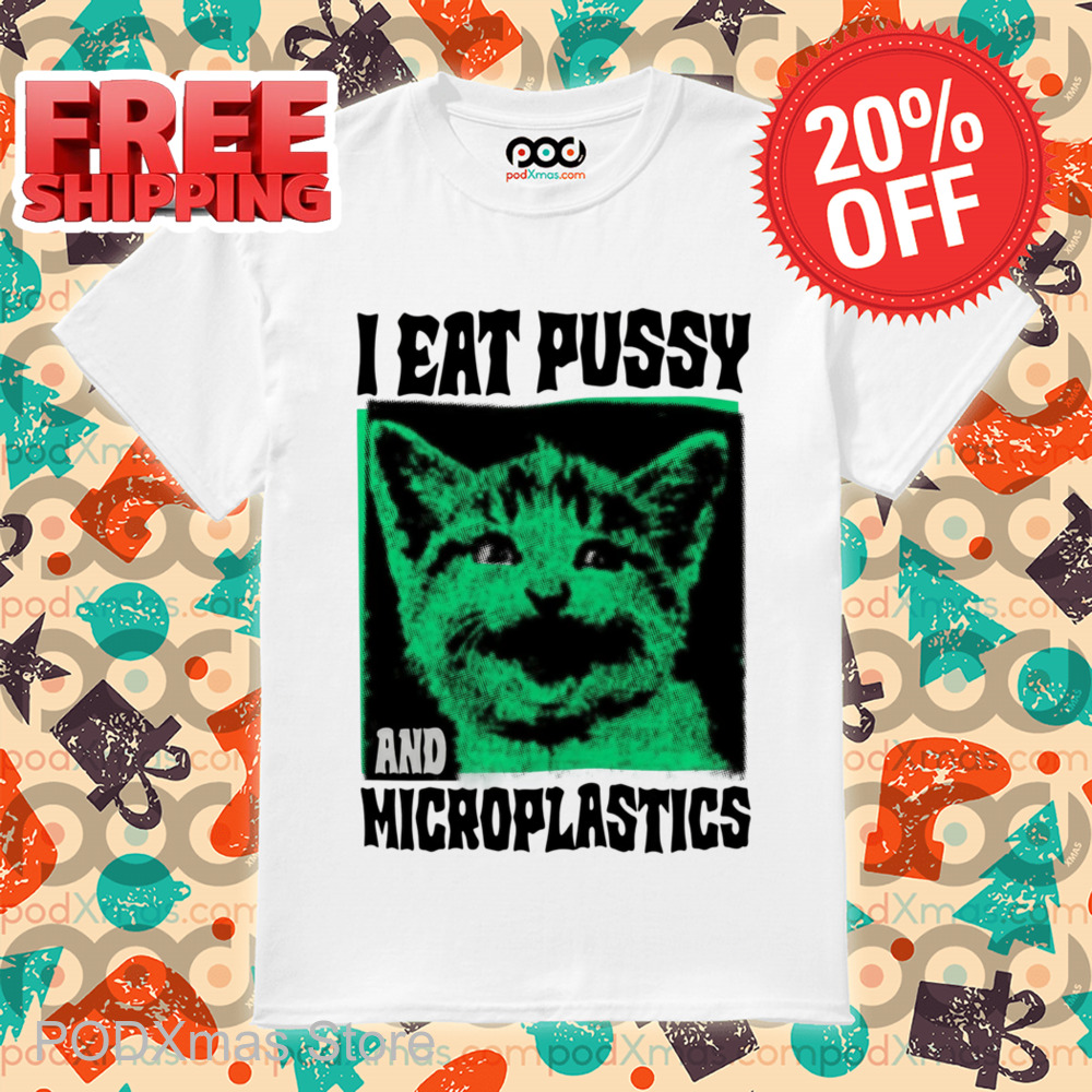 Kitty I Eat Pussy And Microplastics Shirt