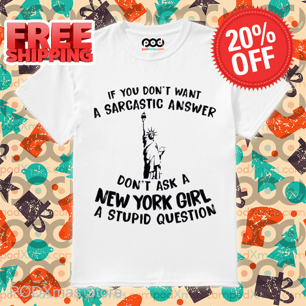 Liberties If You Don't Want A Sarcastic Answer Don't Ask A New York Girl A Stupid Question Shirt