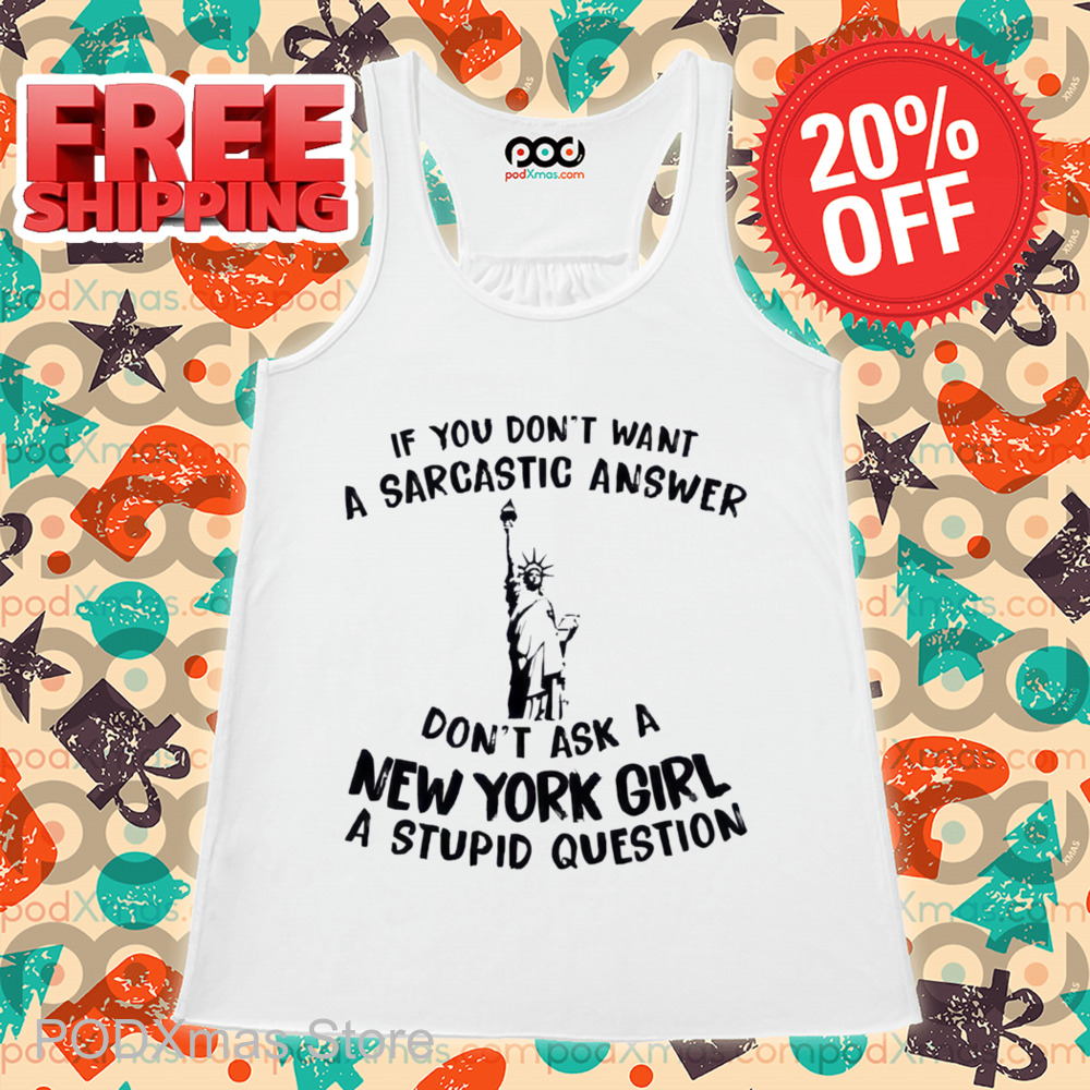 Liberties If You Don't Want A Sarcastic Answer Don't Ask A New York Girl A Stupid Question Shirt