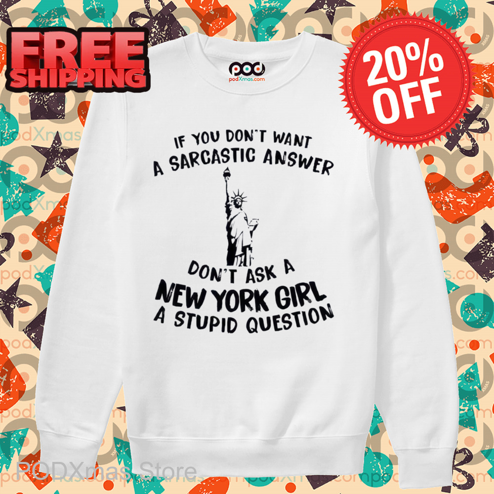 Liberties If You Don't Want A Sarcastic Answer Don't Ask A New York Girl A Stupid Question Shirt