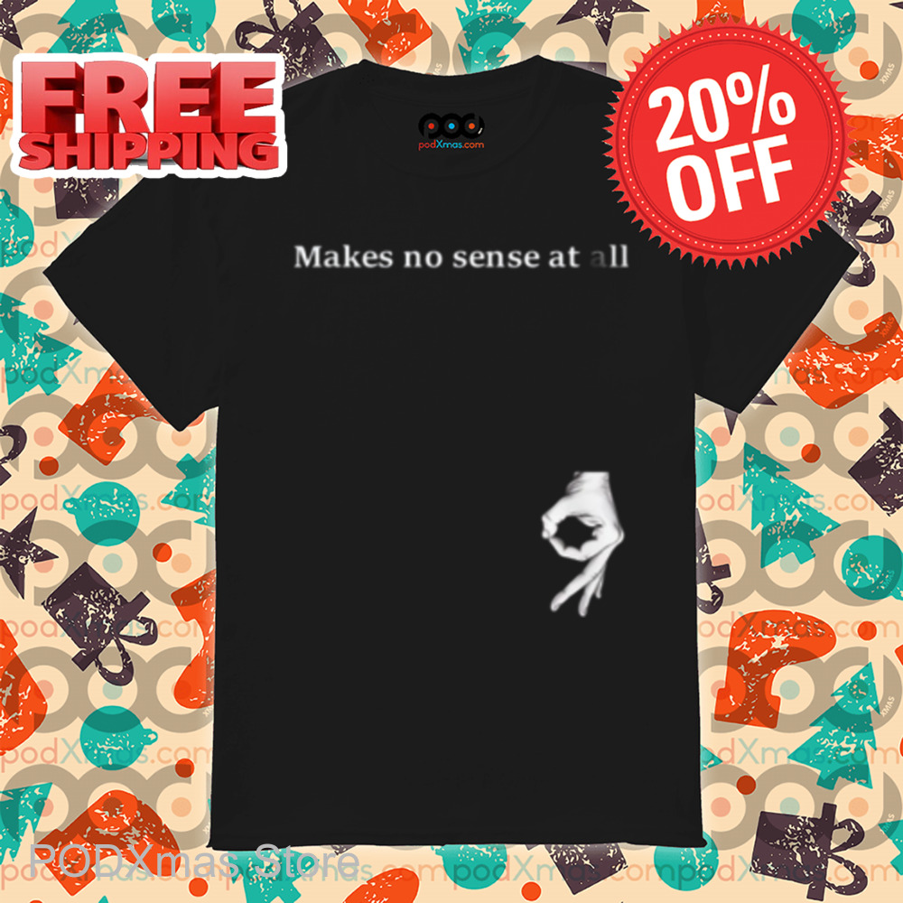 Makes No Sense At All Shirt