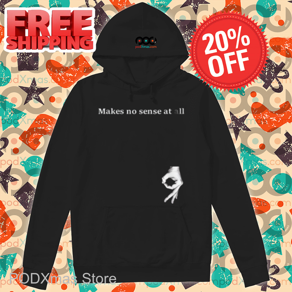 Makes No Sense At All Shirt