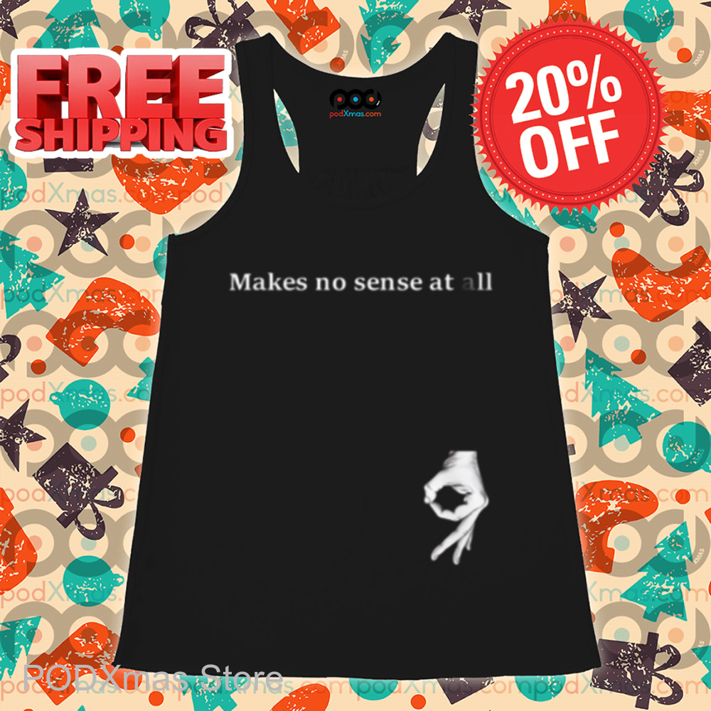 Makes No Sense At All Shirt