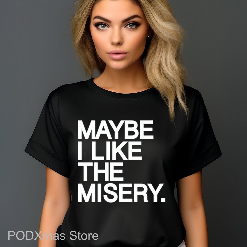 Maybe I Like The Misery Shirt