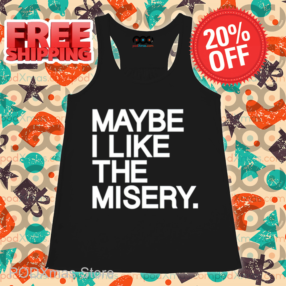 Maybe I Like The Misery Shirt