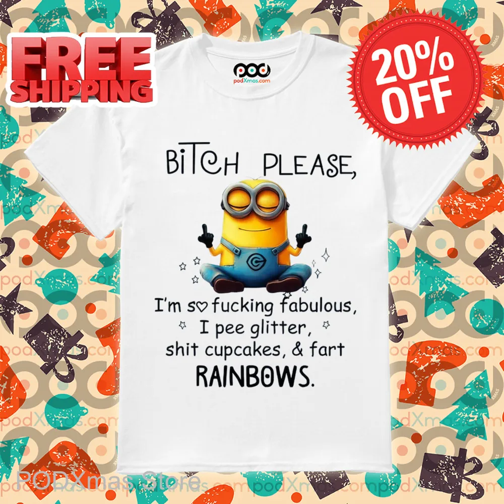 Minion Bitch Please I'm So Fucking Fabulous I Pee Glitter Shit Cupcakes And Fart Rainbows Shirt