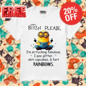 Minion Bitch Please I'm So Fucking Fabulous I Pee Glitter Shit Cupcakes And Fart Rainbows Shirt