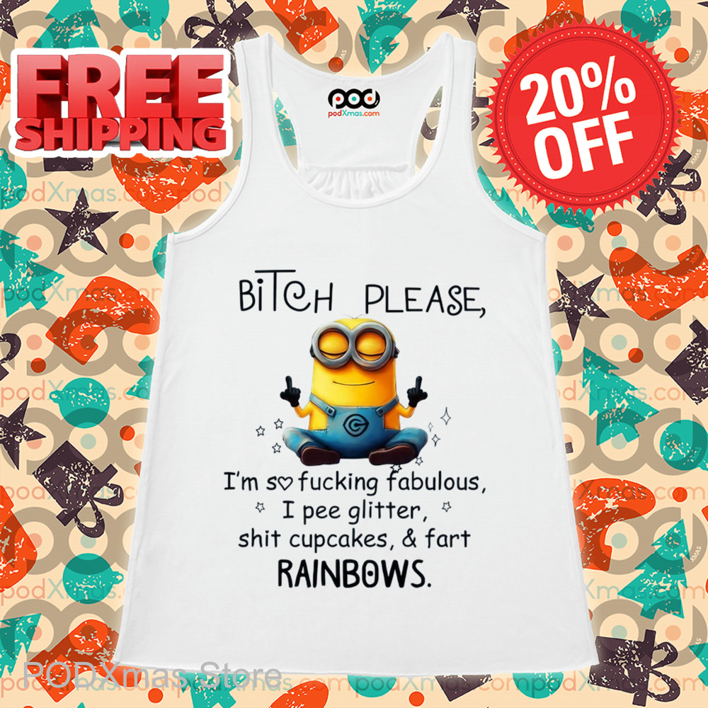Minion Bitch Please I'm So Fucking Fabulous I Pee Glitter Shit Cupcakes And Fart Rainbows Shirt