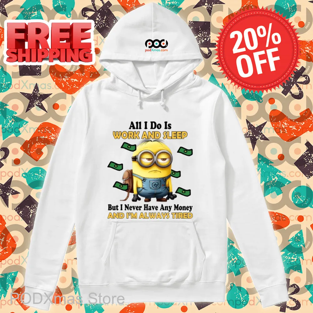 Minions All I Do Is Work And Sleep But I Never Have Any Money And I'm Always Tired Shirt