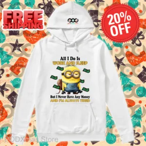 Minions All I Do Is Work And Sleep But I Never Have Any Money And I'm Always Tired Shirt