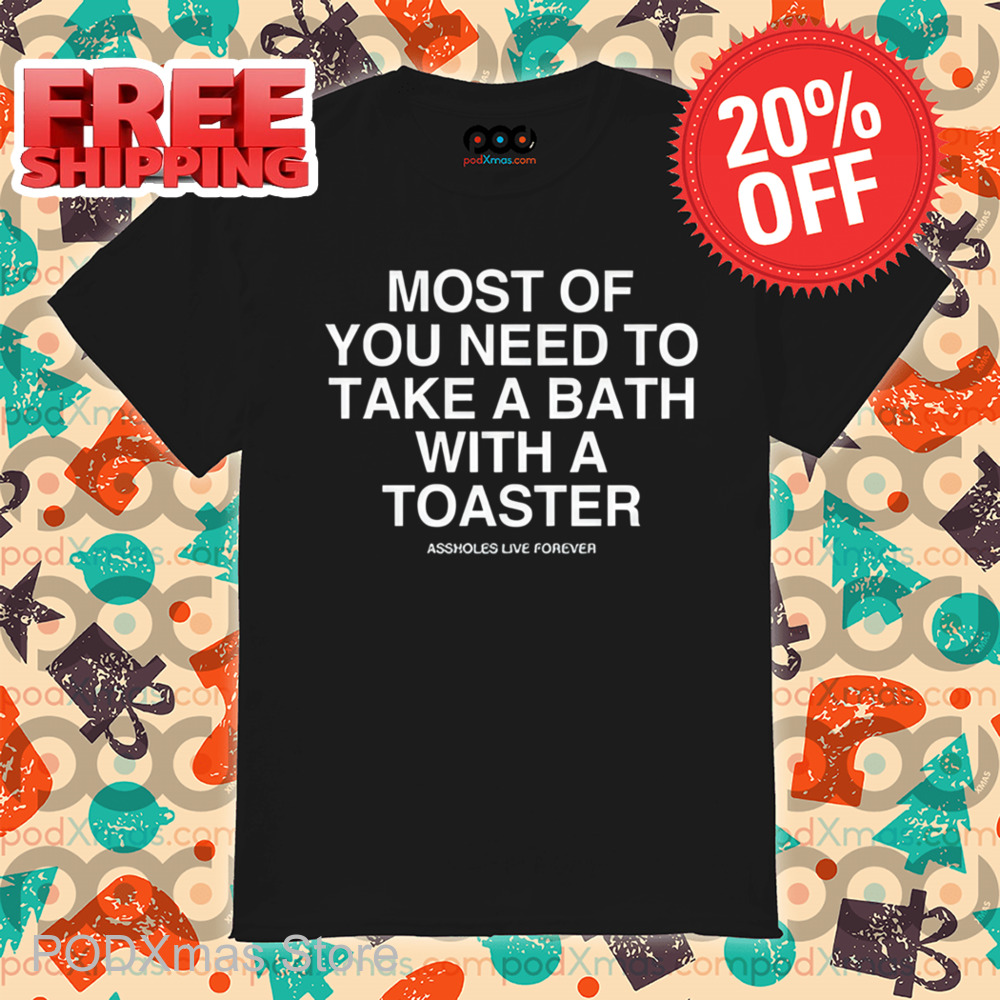 Most Of You Need To Take A Bath With A Toaster Shirt