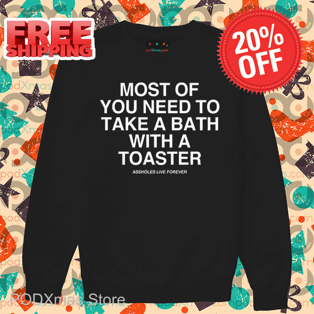 Most Of You Need To Take A Bath With A Toaster Shirt