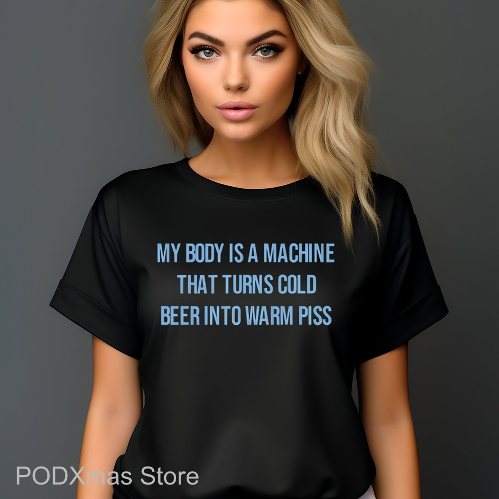 My Body Is A Machine That Turns Cold Beer Into Warm Piss Shirt