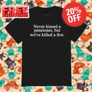 Never Kissed A Pensioner But We've Killed A Few Shirt