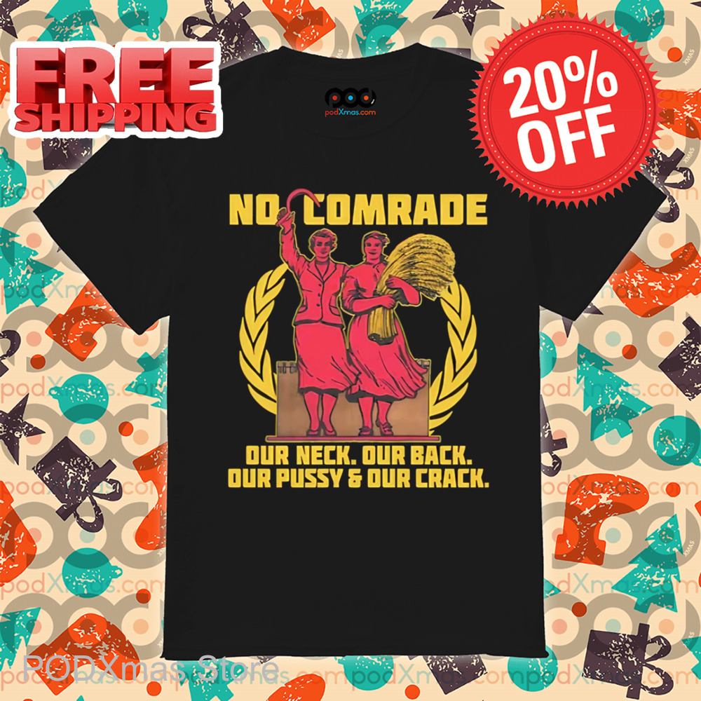 No Comrade Your Neck Your Back Out Pussy And Your Crack Shirt