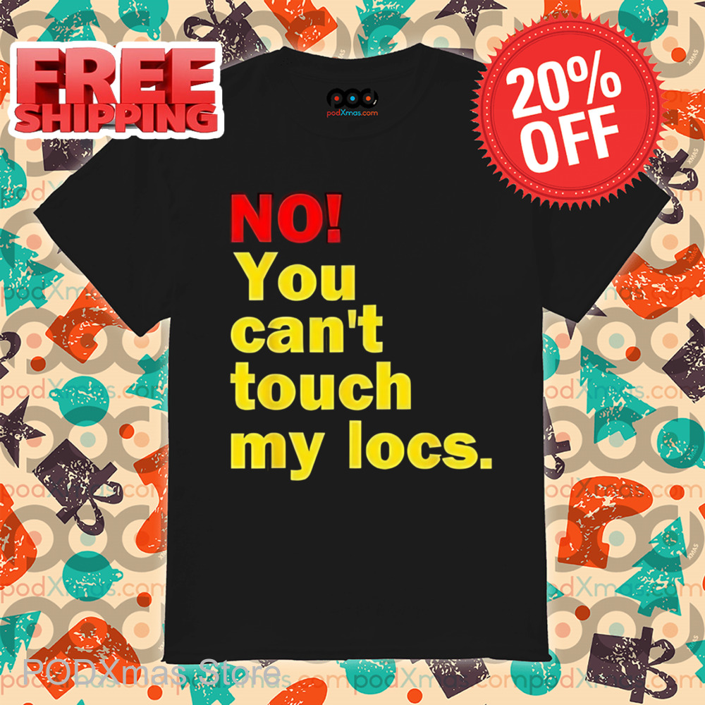 No You Can't Touch My Locs Shirt
