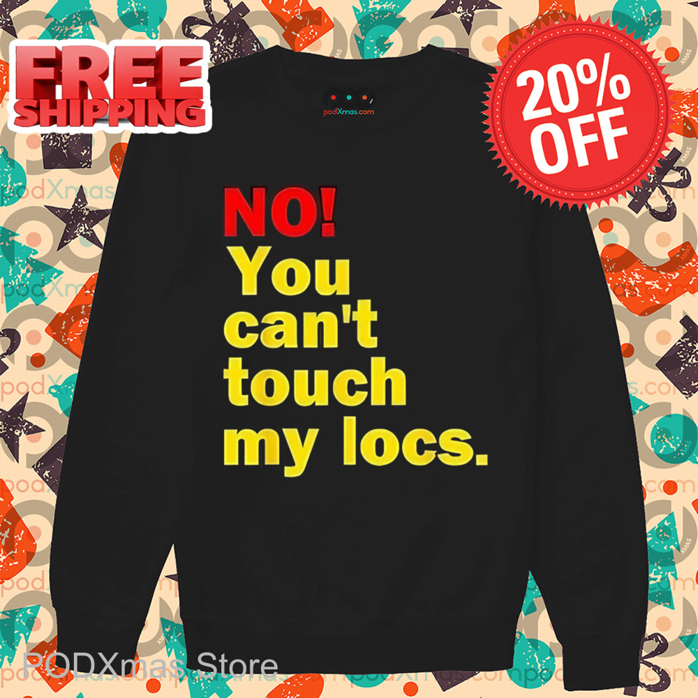 No You Can't Touch My Locs Shirt