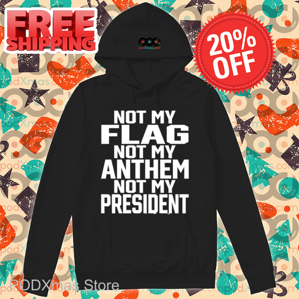 Not My Flag Not My Anthem Not My President Shirt