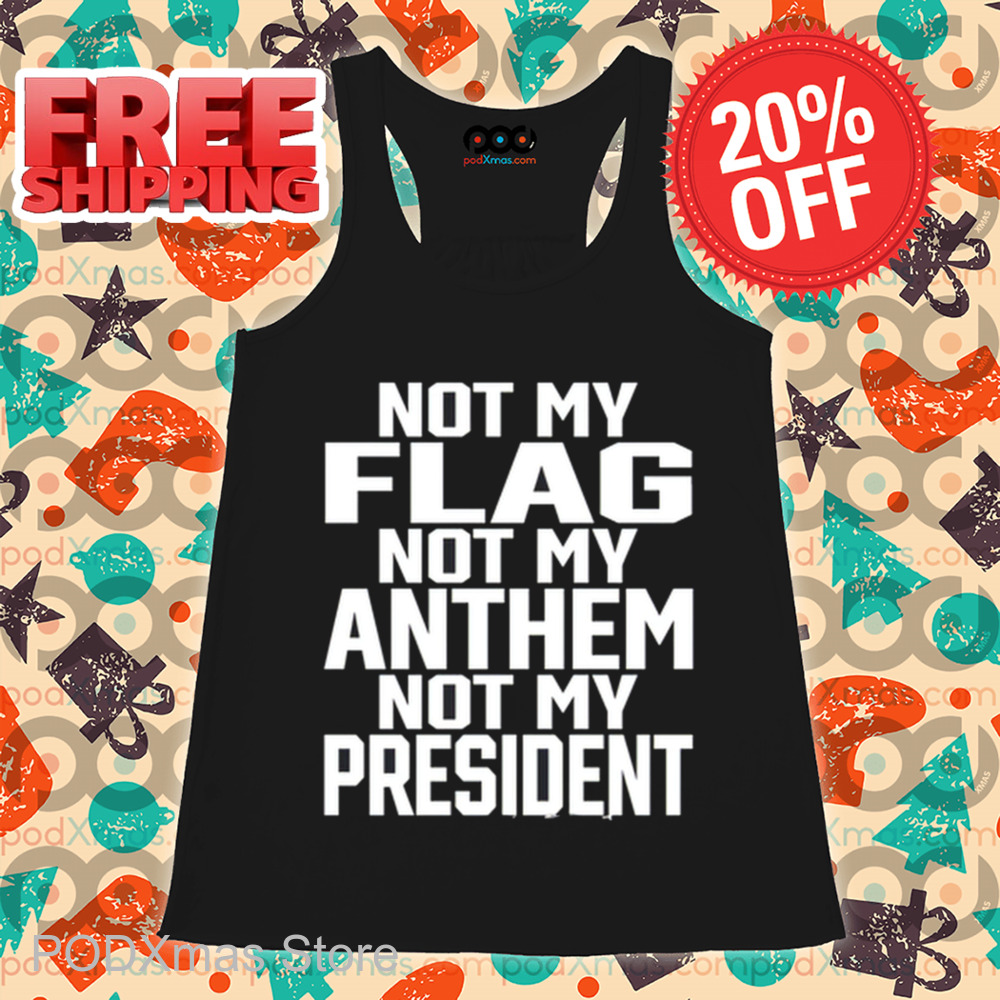 Not My Flag Not My Anthem Not My President Shirt