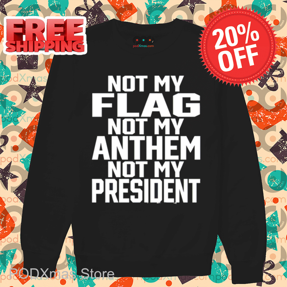 Not My Flag Not My Anthem Not My President Shirt