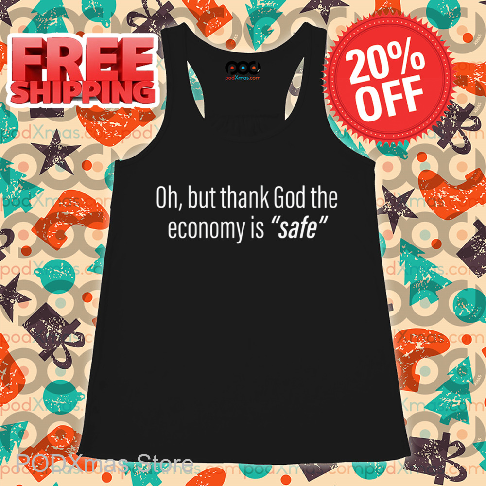 Oh But Thank God The Economy Is Safe Shirt