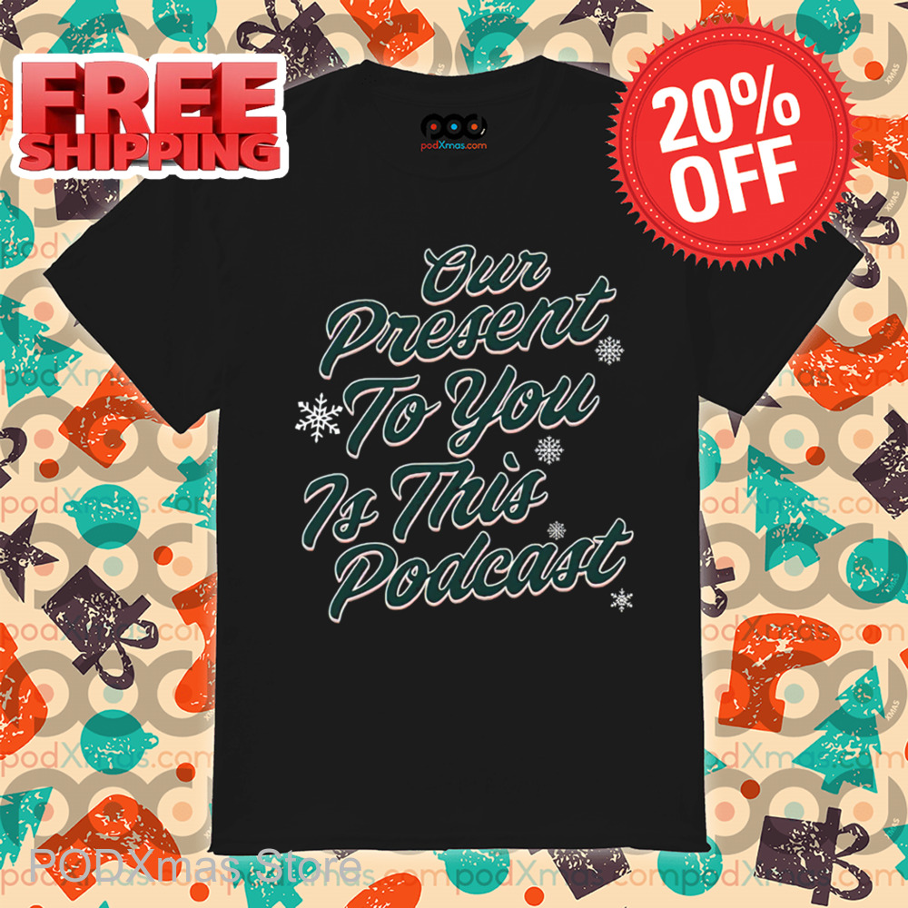 Our Present To You Is This Podcast Christmas 2024 Shirt 6 Our Present To You Is This Podcast Christmas 2024 Shirt