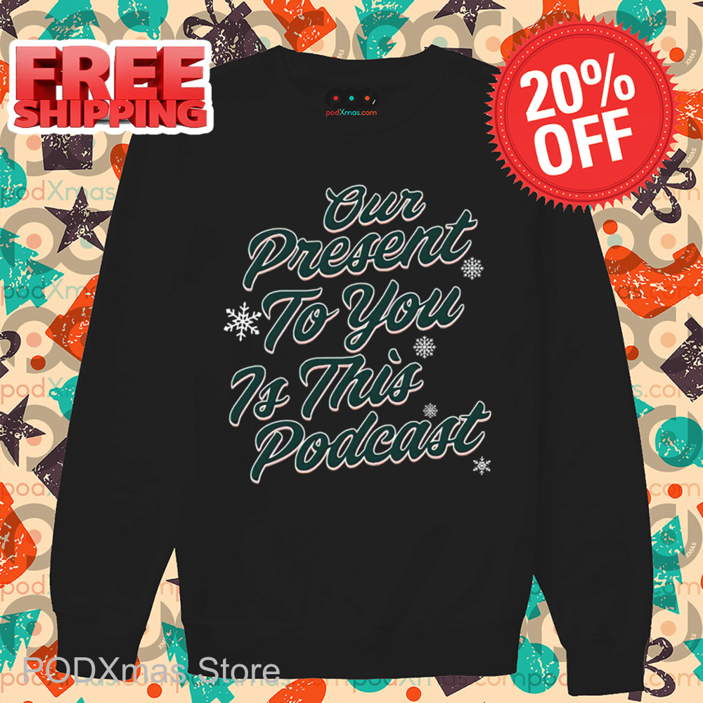 Our Present To You Is This Podcast Christmas 2024 Shirt