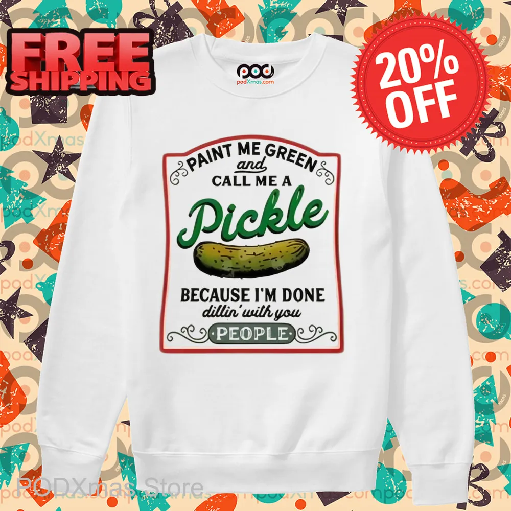 Paint Me Green And Call Me A Pickle Because I'm Done Shirt