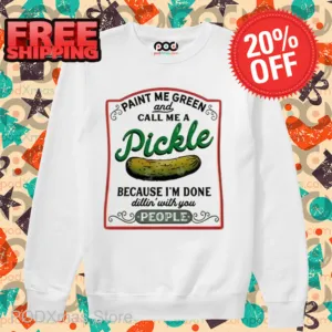 Paint Me Green And Call Me A Pickle Because I'm Done Shirt