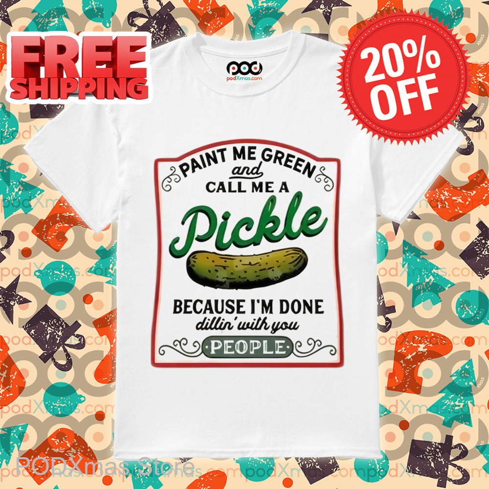 Paint Me Green And Call Me A Pickle Because I'm Done Shirt