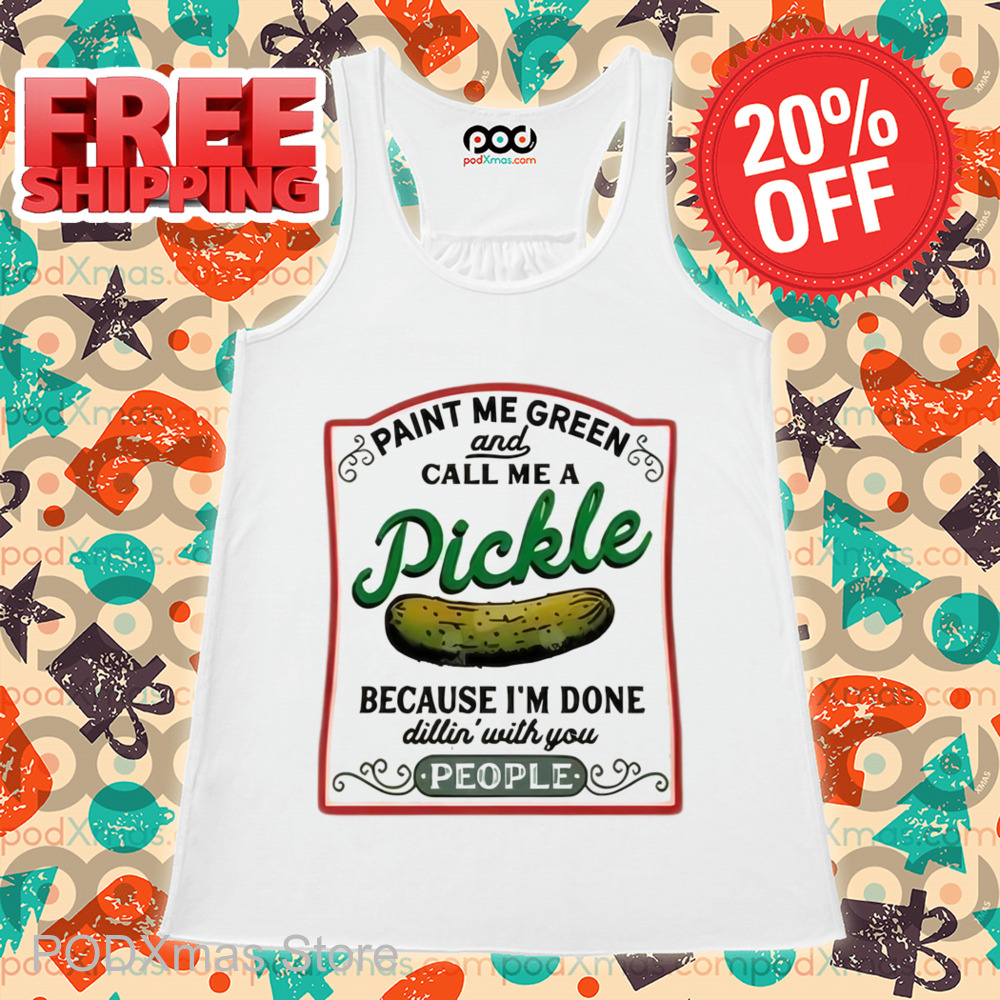 Paint Me Green And Call Me A Pickle Because I'm Done Shirt