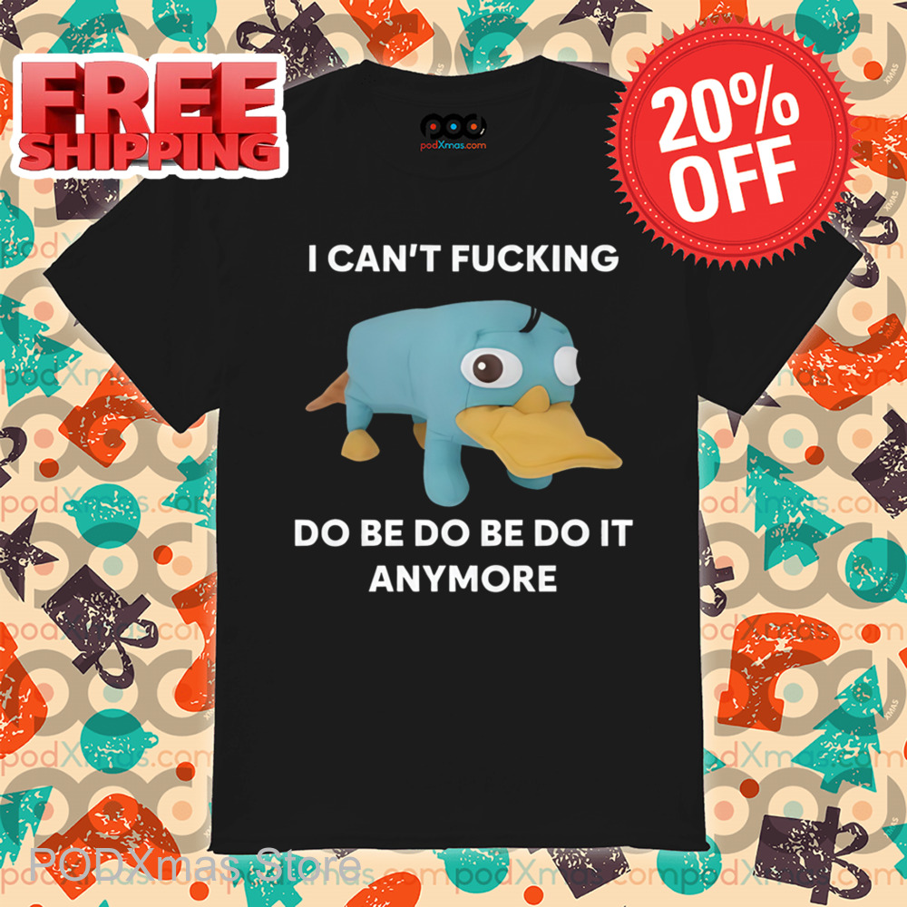 Platypus I Can't Fucking Do Be Do Be Do It Anymore Shirt