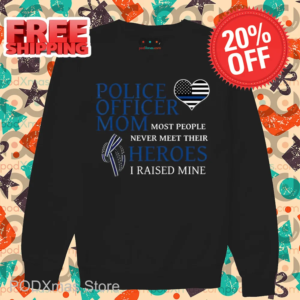 Police Officer Mom Most People Never Meet Their Heroes I Raised Mine Shirt