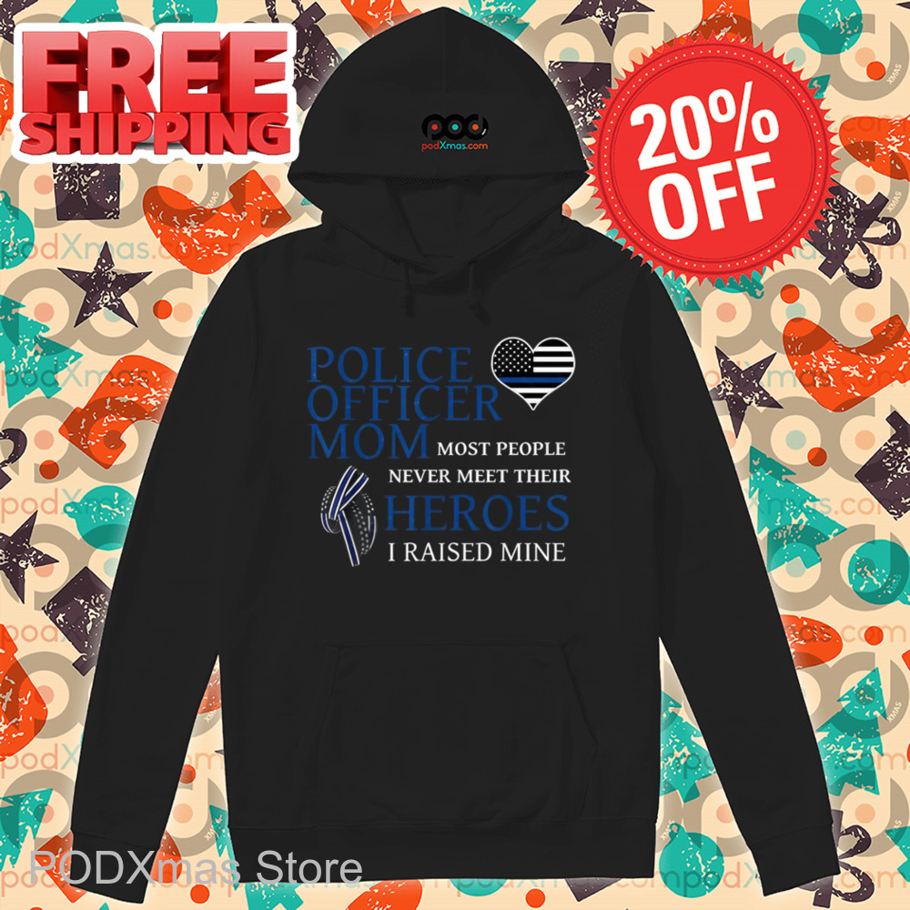 Police Officer Mom Most People Never Meet Their Heroes I Raised Mine Shirt