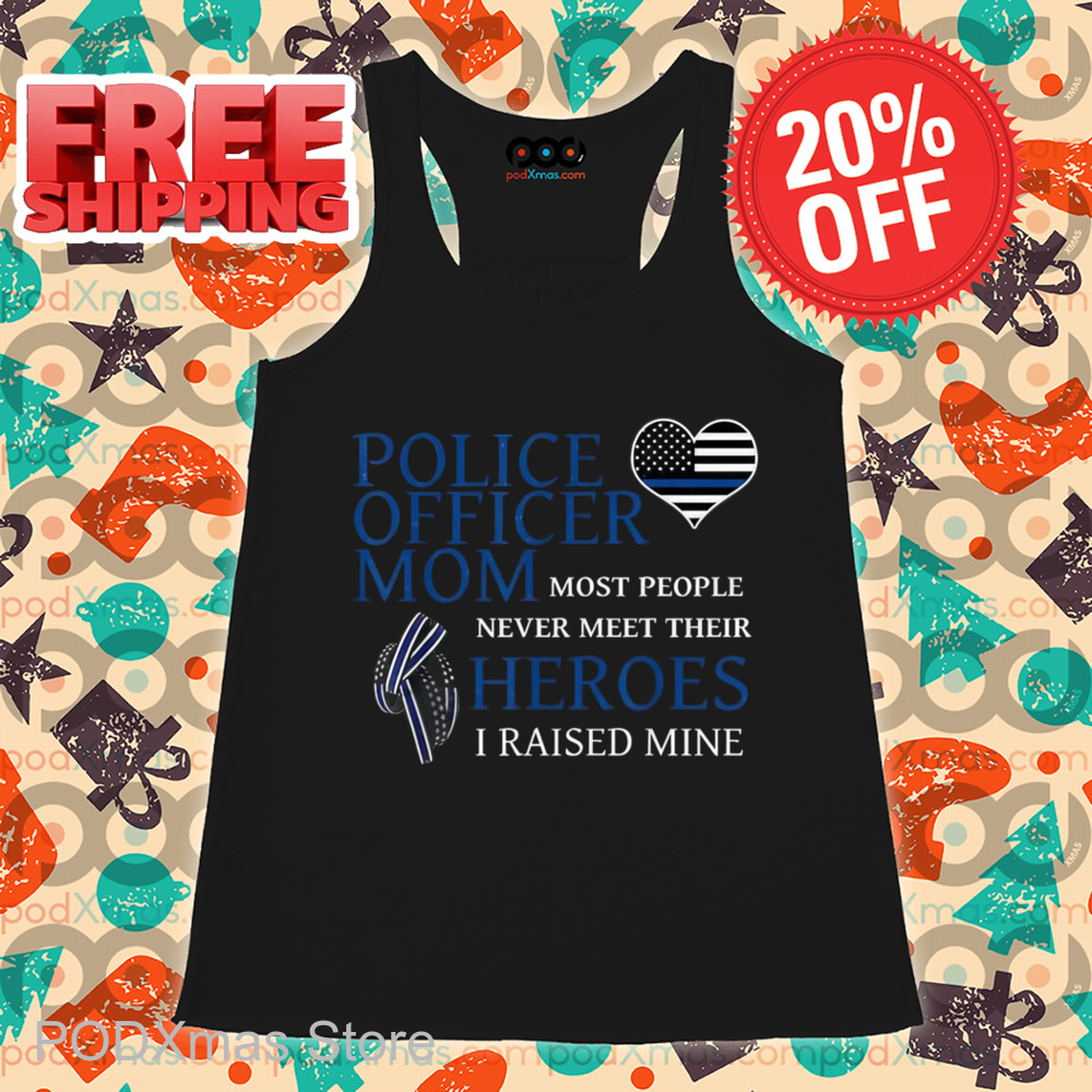 Police Officer Mom Most People Never Meet Their Heroes I Raised Mine Shirt