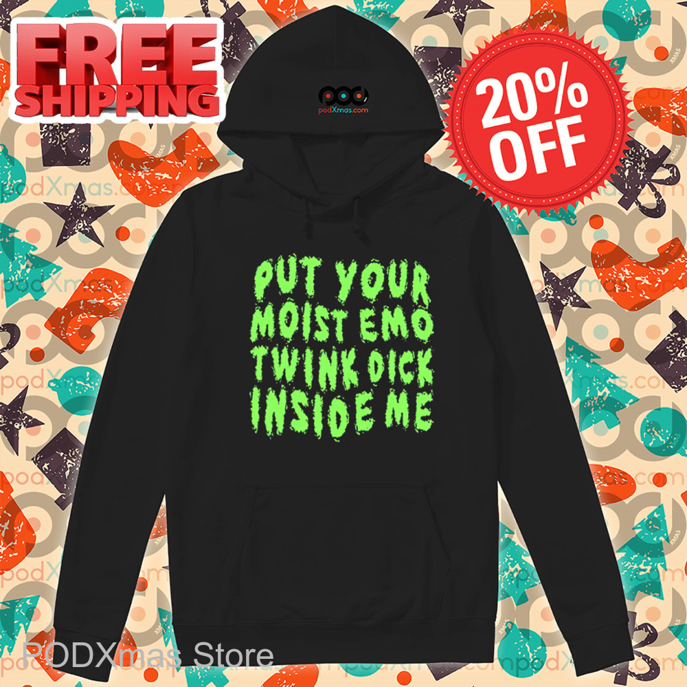 Put Your Moist Emo Twink Dick Inside Me Shirt