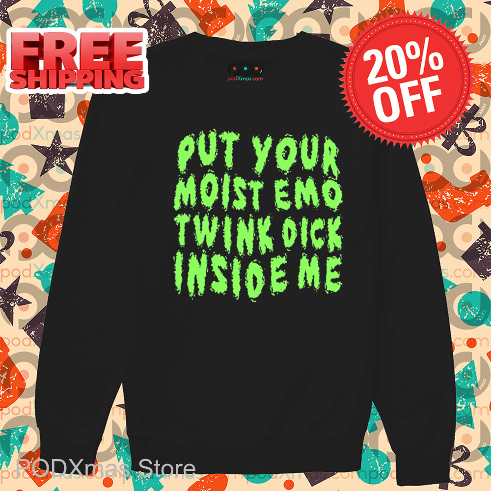 Put Your Moist Emo Twink Dick Inside Me Shirt