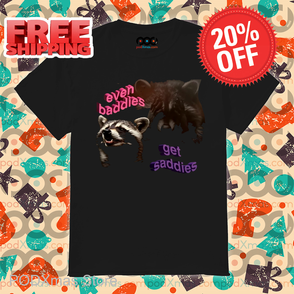 Raccoon Even Baddies Get Saddies Shirt