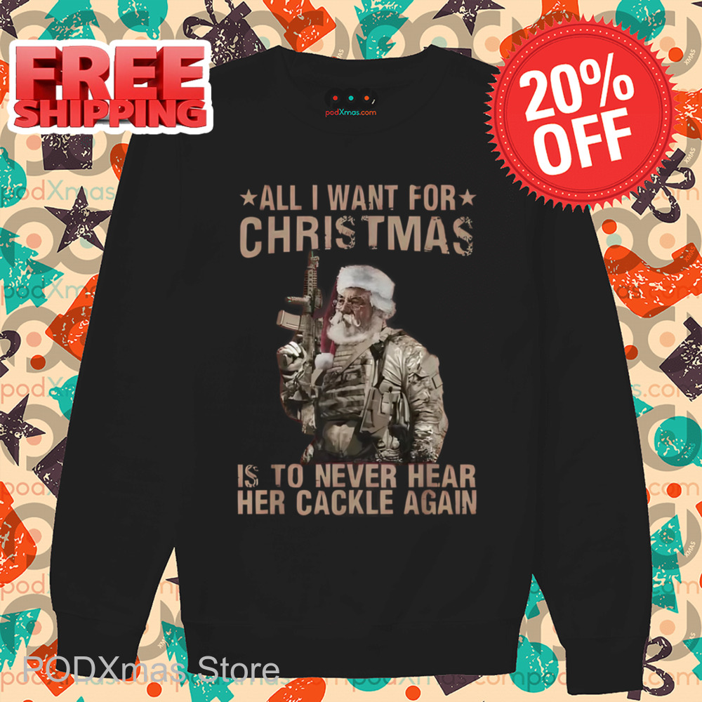 Santa Army All I Want For Christmas Is To Never Hear Her Cackle Again Shirt
