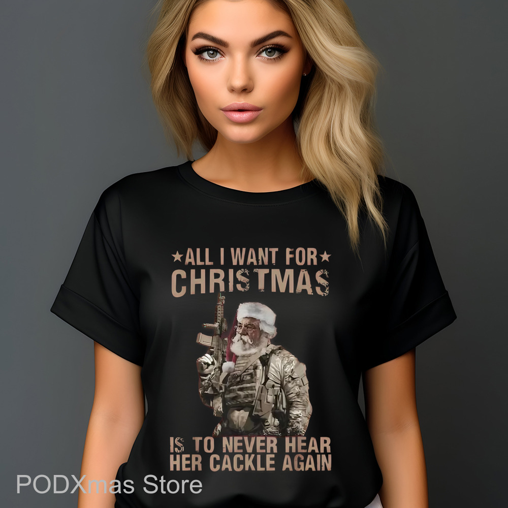 Santa Army All I Want For Christmas Is To Never Hear Her Cackle Again Shirt