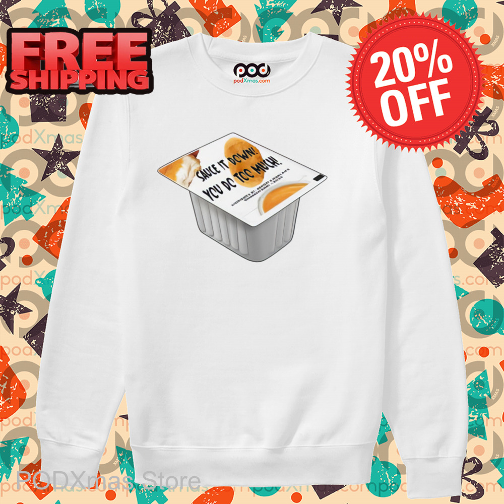 Sauce It Down You Do Too Much Shirt-enhance